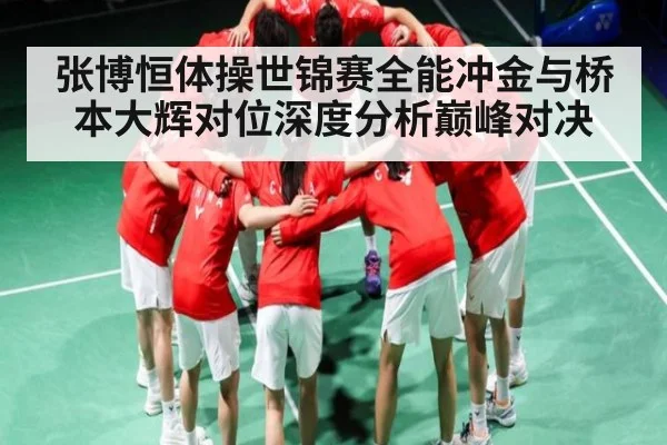 张博恒体操世锦赛全能冲金与桥本大辉对位深度分析巅峰对决 - Kering